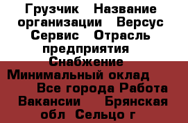 Грузчик › Название организации ­ Версус Сервис › Отрасль предприятия ­ Снабжение › Минимальный оклад ­ 25 000 - Все города Работа » Вакансии   . Брянская обл.,Сельцо г.